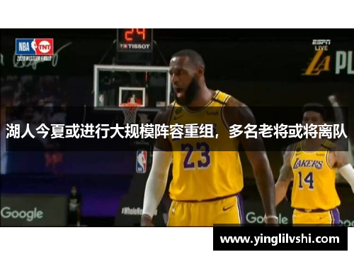 湖人今夏或进行大规模阵容重组，多名老将或将离队