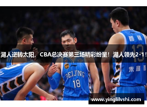 湖人逆转太阳，CBA总决赛第三场精彩纷呈！湖人领先2-1！