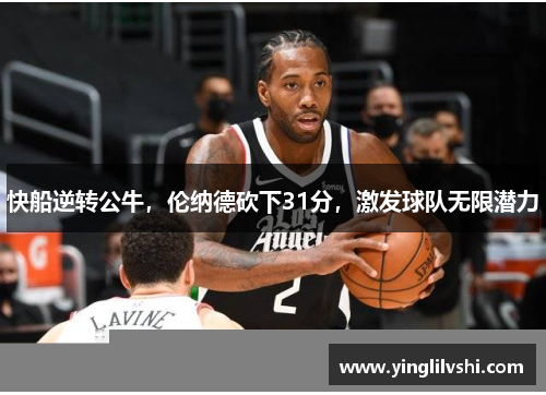 快船逆转公牛，伦纳德砍下31分，激发球队无限潜力
