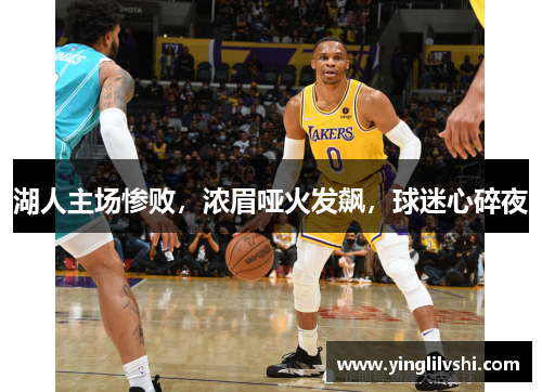 湖人主场惨败，浓眉哑火发飙，球迷心碎夜