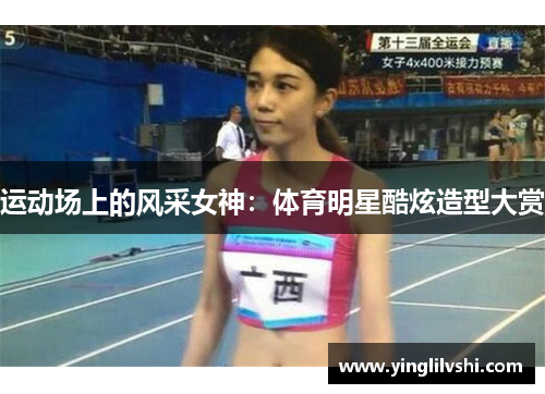 运动场上的风采女神：体育明星酷炫造型大赏