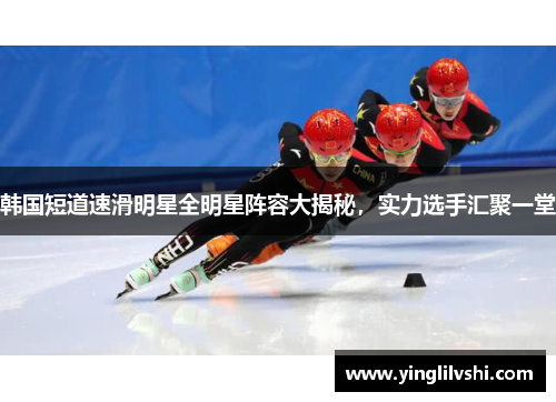 韩国短道速滑明星全明星阵容大揭秘，实力选手汇聚一堂