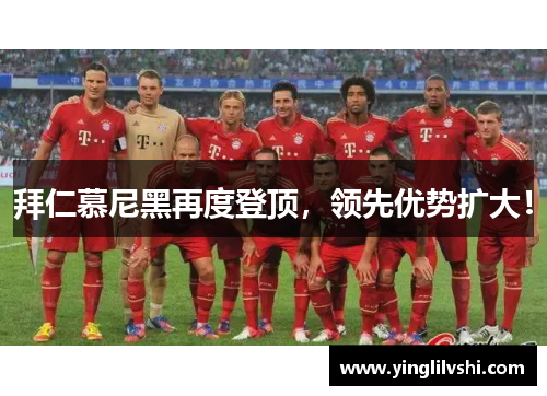 拜仁慕尼黑再度登顶，领先优势扩大！