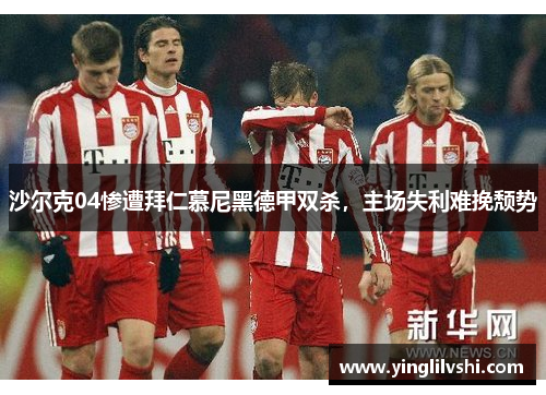 沙尔克04惨遭拜仁慕尼黑德甲双杀，主场失利难挽颓势