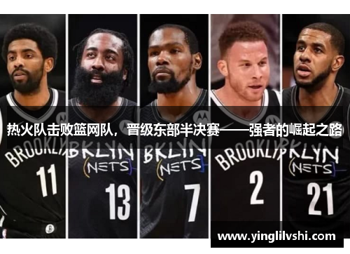 热火队击败篮网队，晋级东部半决赛——强者的崛起之路