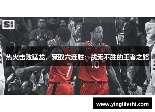 热火击败猛龙，豪取六连胜：战无不胜的王者之路