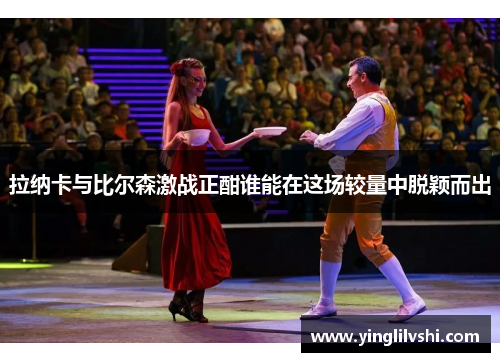 拉纳卡与比尔森激战正酣谁能在这场较量中脱颖而出