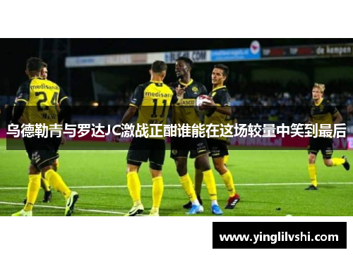 乌德勒青与罗达JC激战正酣谁能在这场较量中笑到最后
