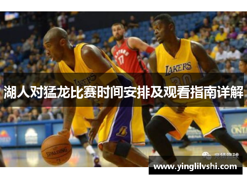 湖人对猛龙比赛时间安排及观看指南详解
