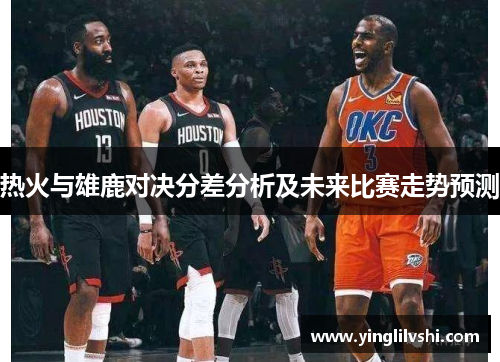 热火与雄鹿对决分差分析及未来比赛走势预测