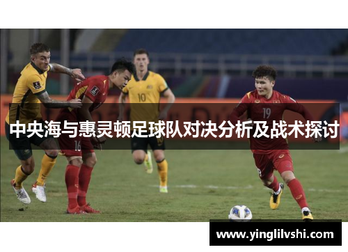 中央海与惠灵顿足球队对决分析及战术探讨