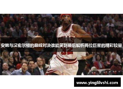 安嫩与汉密尔顿的巅峰对决谁能笑到最后解析两位巨星的精彩较量